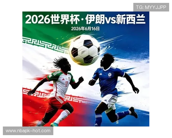 世界杯伊朗vs新西兰比赛对决：两队出线前景全面解析与战术展望